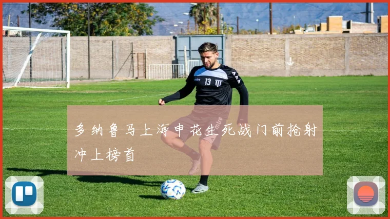 多纳鲁马上海申花生死战门前抢射冲上榜首
