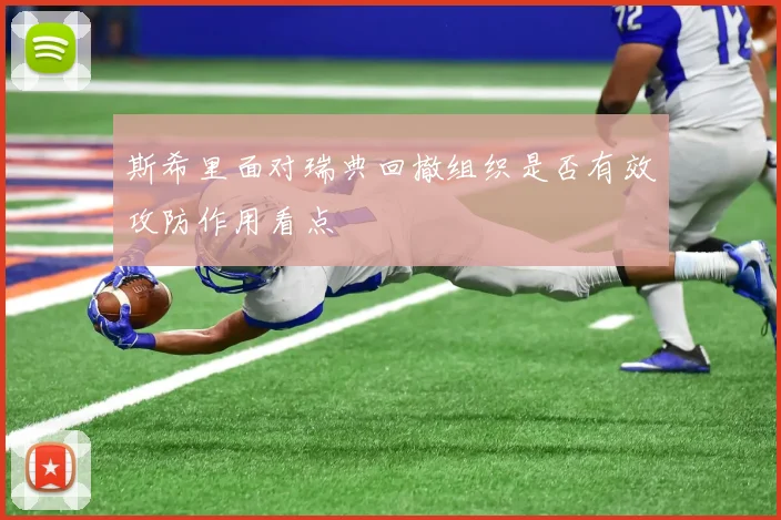 斯希里面对瑞典回撤组织是否有效攻防作用看点