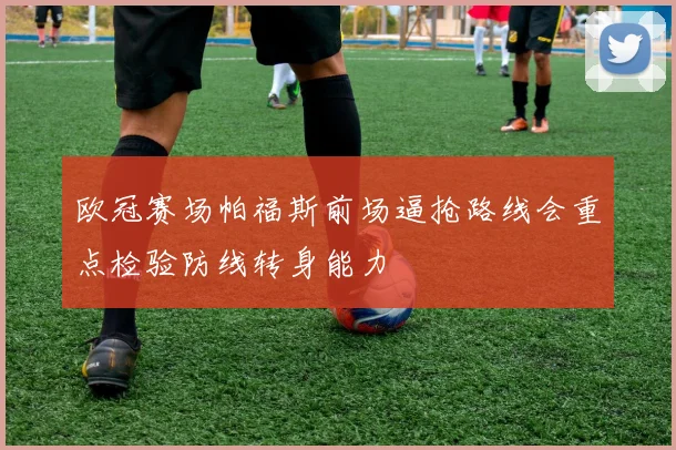 欧冠赛场帕福斯前场逼抢路线会重点检验防线转身能力