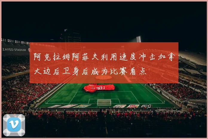 阿克拉姆阿菲夫利用速度冲击加拿大边后卫身后成为比赛看点