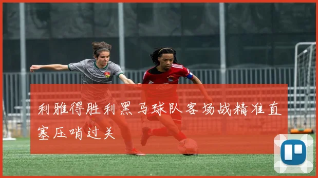 利雅得胜利黑马球队客场战精准直塞压哨过关