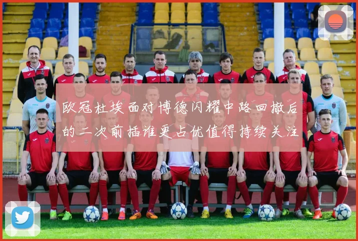 欧冠杜埃面对博德闪耀中路回撤后的二次前插谁更占优值得持续关注