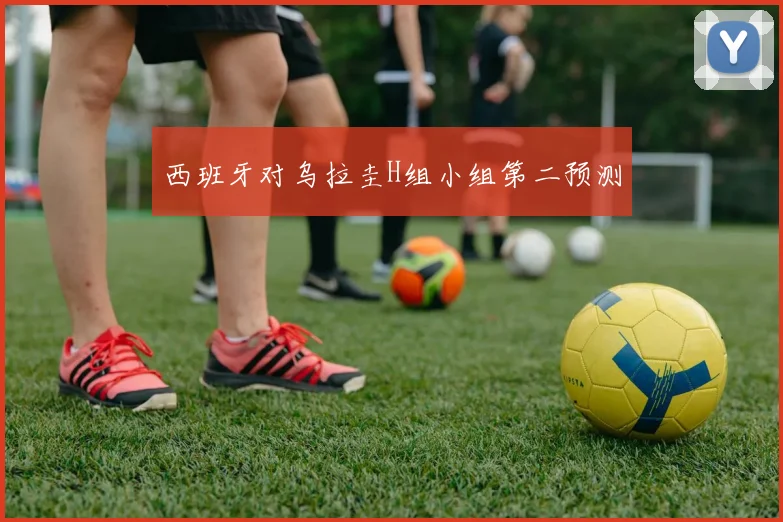 西班牙对乌拉圭H组小组第二预测