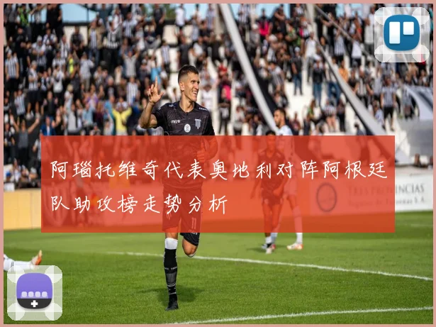 阿瑙托维奇代表奥地利对阵阿根廷队助攻榜走势分析