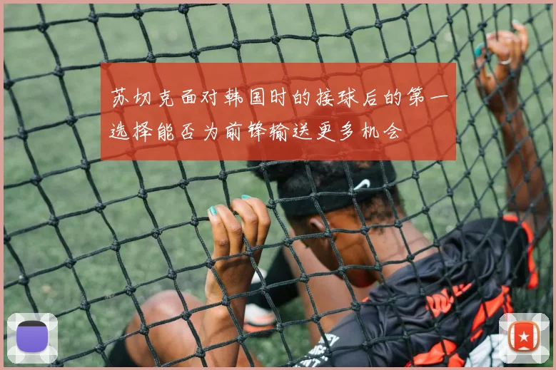 苏切克面对韩国时的接球后的第一选择能否为前锋输送更多机会