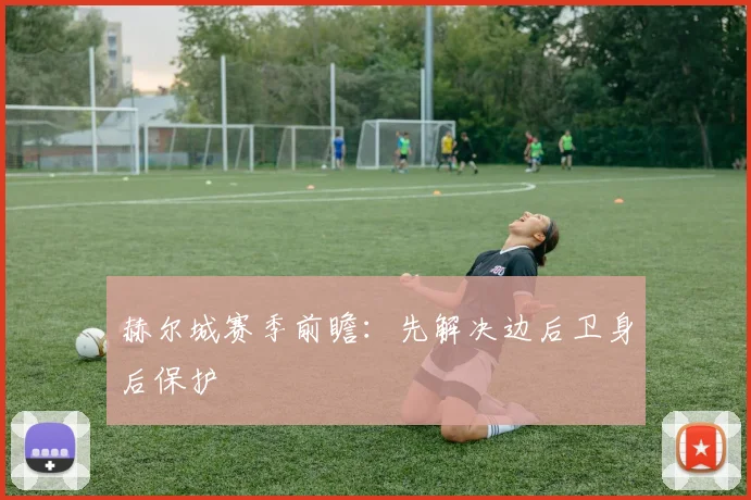 赫尔城赛季前瞻：先解决边后卫身后保护