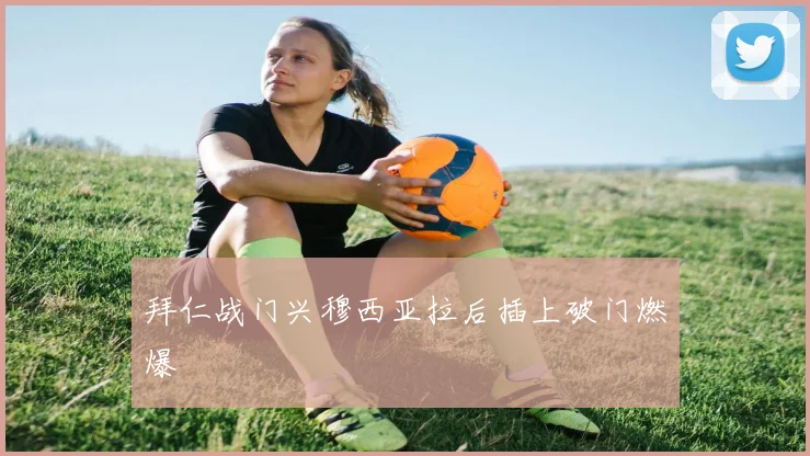 拜仁战门兴穆西亚拉后插上破门燃爆