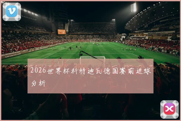 2026世界杯科特迪瓦德国赛前进球分析