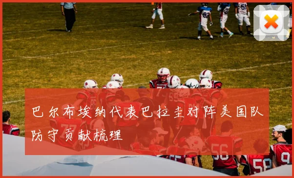 巴尔布埃纳代表巴拉圭对阵美国队防守贡献梳理