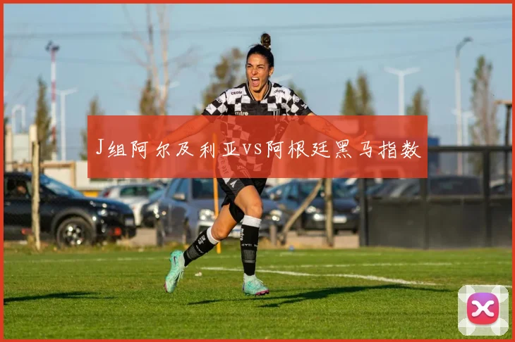 J组阿尔及利亚vs阿根廷黑马指数
