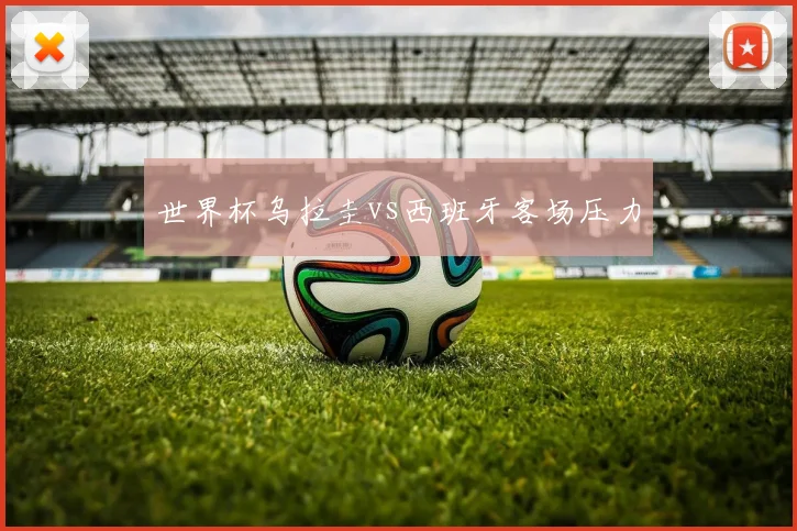 世界杯乌拉圭vs西班牙客场压力