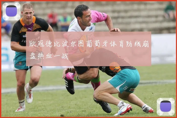 欧冠德比波尔图葡萄牙体育防线崩盘热血一战