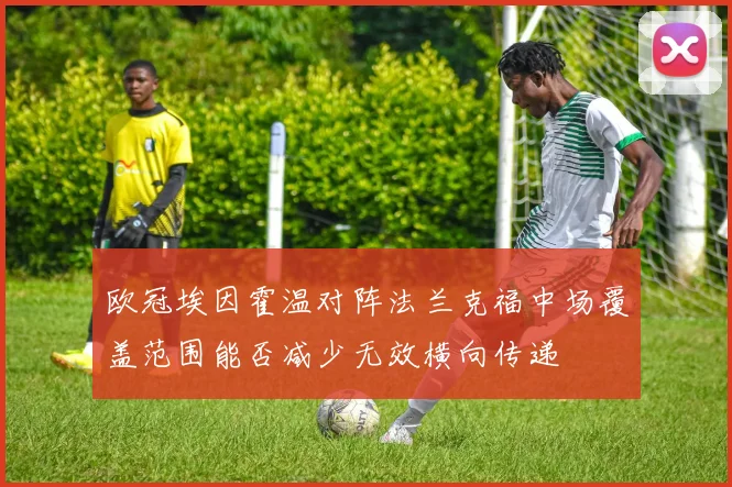 欧冠埃因霍温对阵法兰克福中场覆盖范围能否减少无效横向传递