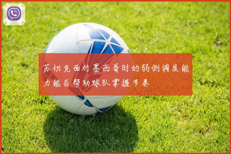 苏切克面对墨西哥时的弱侧调度能力能否帮助球队掌握节奏