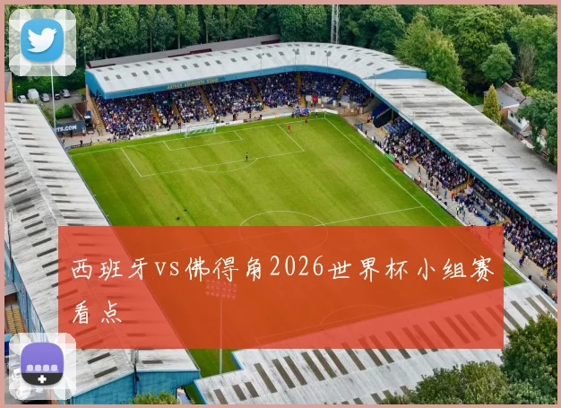 西班牙vs佛得角2026世界杯小组赛看点