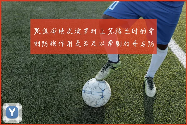 聚焦海地皮埃罗对上苏格兰时的牵制防线作用是否足以牵制对手后防