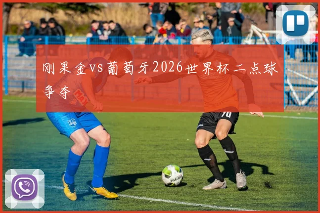 刚果金vs葡萄牙2026世界杯二点球争夺