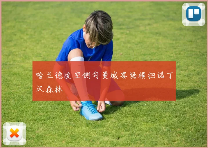 哈兰德凌空侧勾曼城客场横扫诺丁汉森林