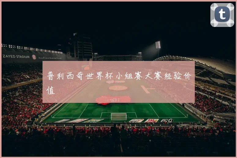 普利西奇世界杯小组赛大赛经验价值