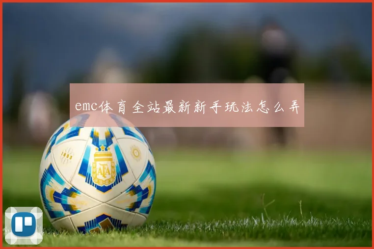 emc体育全站最新新手玩法怎么弄