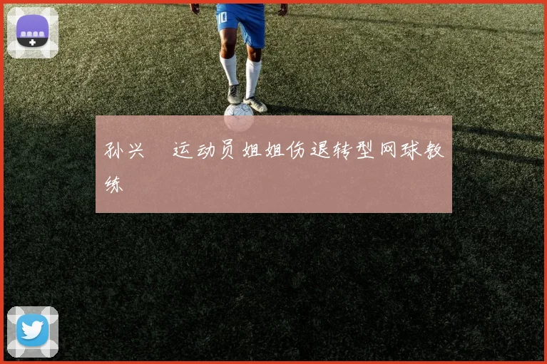 孙兴慜运动员姐姐伤退转型网球教练