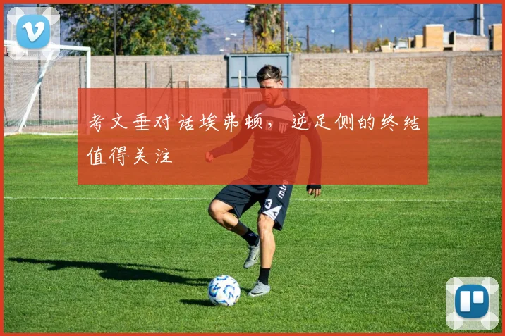 考文垂对话埃弗顿，逆足侧的终结值得关注