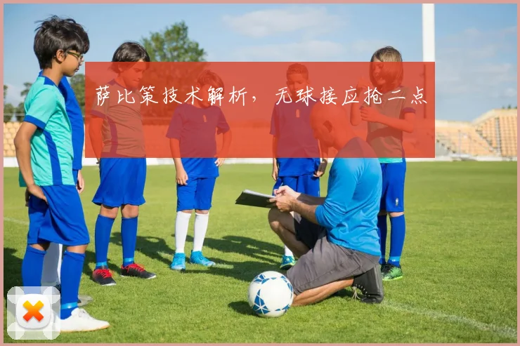萨比策技术解析，无球接应抢二点