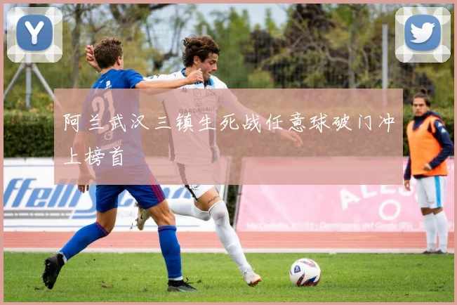 阿兰武汉三镇生死战任意球破门冲上榜首