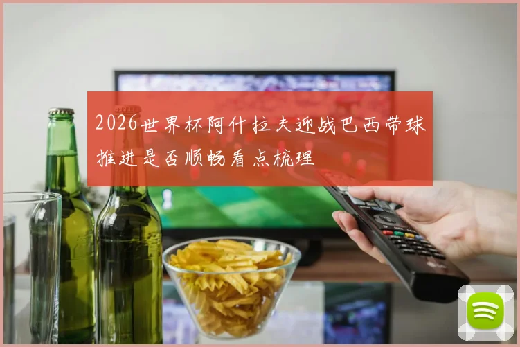 2026世界杯阿什拉夫迎战巴西带球推进是否顺畅看点梳理
