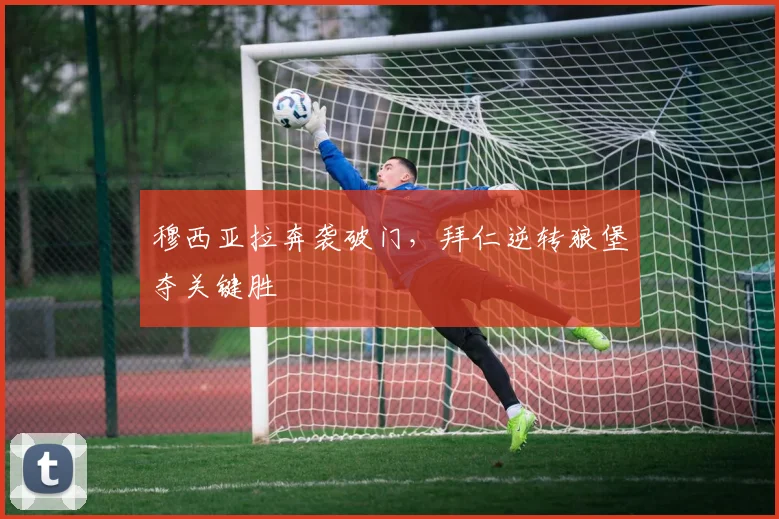 穆西亚拉奔袭破门，拜仁逆转狼堡夺关键胜