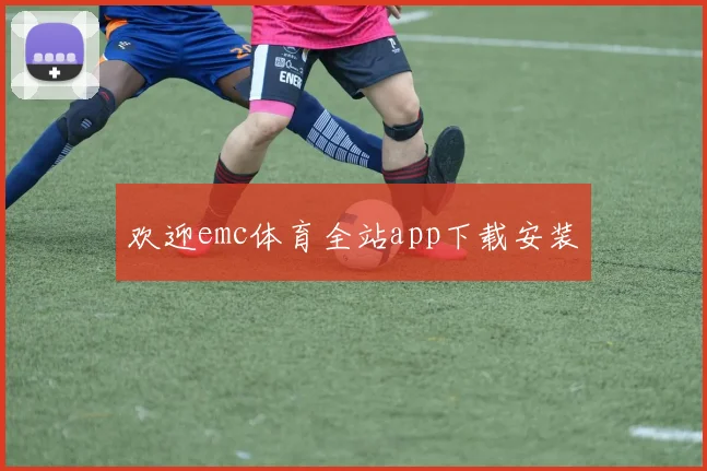 欢迎emc体育全站app下载安装