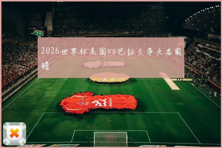 2026世界杯美国vs巴拉圭争头名前瞻
