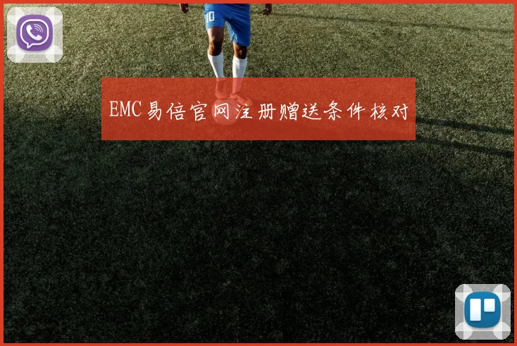 EMC易倍官网注册赠送条件核对