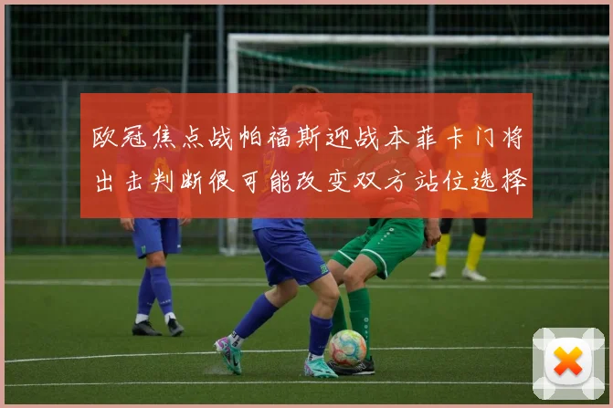 欧冠焦点战帕福斯迎战本菲卡门将出击判断很可能改变双方站位选择