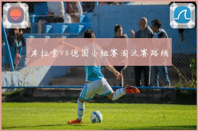 库拉索vs德国小组赛淘汰赛路线