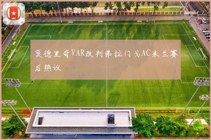 莫德里奇VAR改判弗拉门戈AC米兰赛后热议