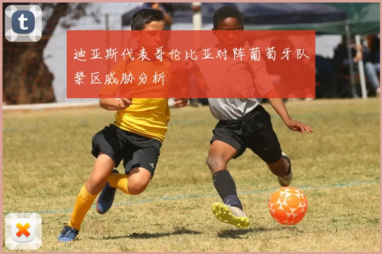 迪亚斯代表哥伦比亚对阵葡萄牙队禁区威胁分析