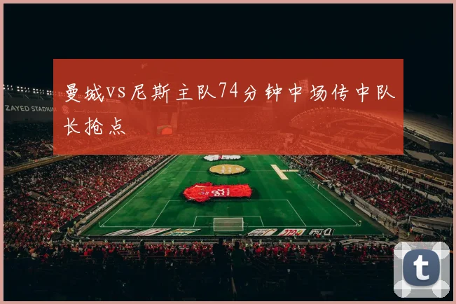 曼城vs尼斯主队74分钟中场传中队长抢点