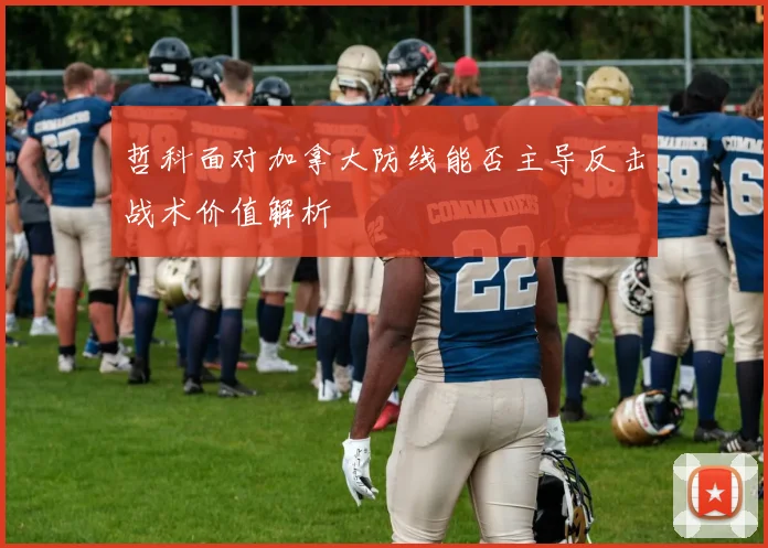 哲科面对加拿大防线能否主导反击战术价值解析