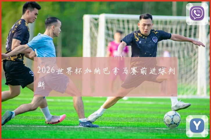 2026世界杯加纳巴拿马赛前进球判断