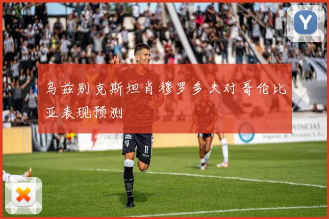 乌兹别克斯坦肖穆罗多夫对哥伦比亚表现预测