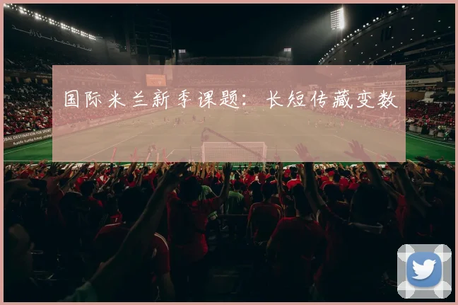 国际米兰新季课题：长短传藏变数