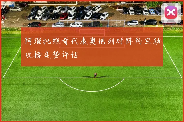 阿瑙托维奇代表奥地利对阵约旦助攻榜走势评估