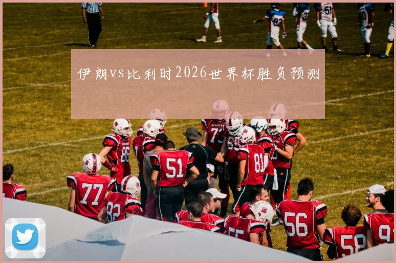 伊朗vs比利时2026世界杯胜负预测