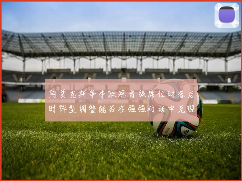 阿贾克斯争夺欧冠晋级席位时落后时阵型调整能否在强强对话中兑现