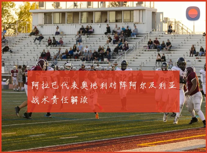 阿拉巴代表奥地利对阵阿尔及利亚战术责任解读