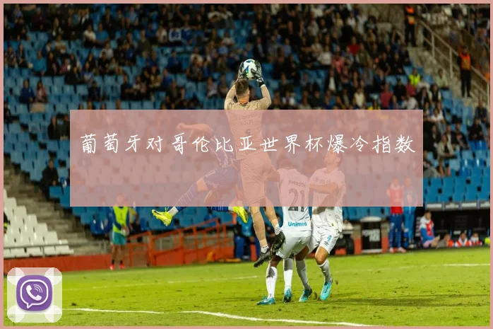 葡萄牙对哥伦比亚世界杯爆冷指数