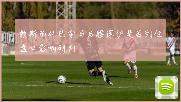 赖斯面对巴拿马后腰保护是否到位盘口影响研判
