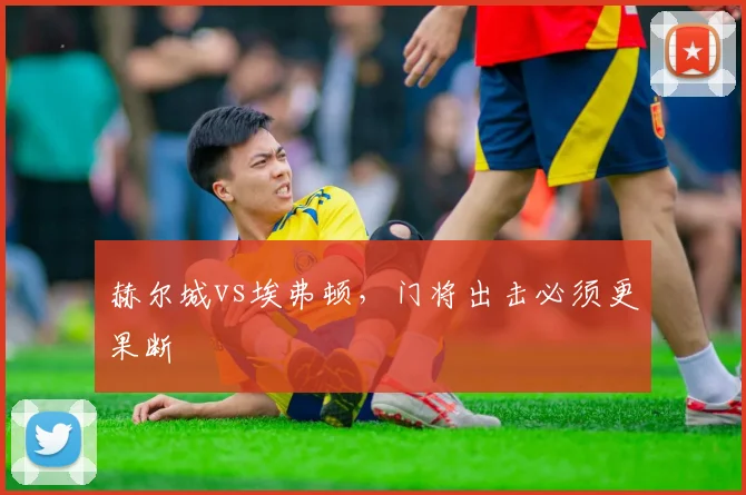 赫尔城vs埃弗顿，门将出击必须更果断